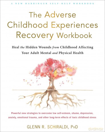 The Adverse Childhood Experiences Recovery Workbook: Heal the Hidden Wounds from Childhood Affecting Your Adult Mental and Physical Health - Glenn R Schiraldi PhD [KSIĄŻKA]