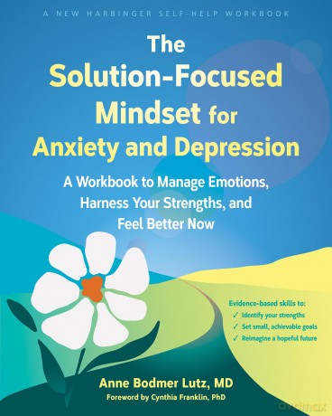 The Solution-Focused Mindset for Anxiety and Depression: A Workbook to Manage Emotions, Harness Your Strengths, and Feel Better Now - Anne Bodmer Lutz [KSIĄŻKA]