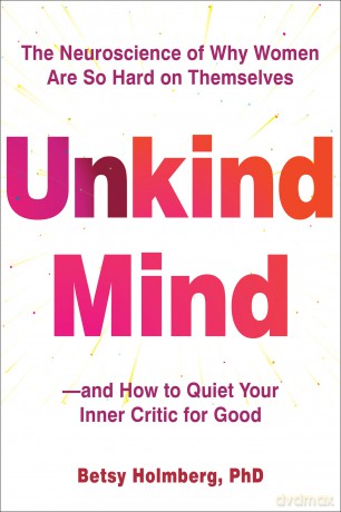 Unkind Mind: The Neuroscience of Why Women Are So Hard on Themselves-and How to Quiet Your Inner Critic for Good - Betsy Holmberg [KSIĄŻKA]