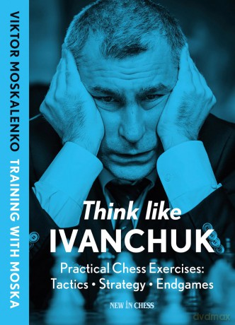 Think Like Ivanchuk: Practical Chess Exercises: Tactics, Strategy, Endgames - Viktor Moskalenko [KSIĄŻKA]