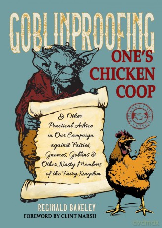 Goblinproofing One's Chicken Coop: And Other Practical Advice in Our Campaign against Fairies, Gnomes, Goblins, and Other Nasty Members of the Fairy Kingdom - Reginald Bakeley [KSIĄŻKA]
