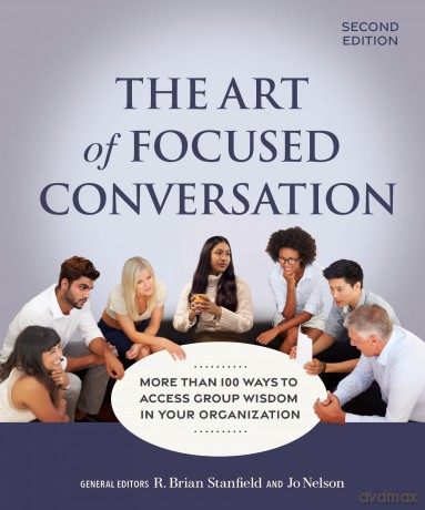 The Art of Focused Conversation, Second Edition: More Than 100 Ways to Access Group Wisdom in Your Organization - R. Brian Stanfield [KSIĄŻKA]