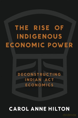 The Rise of Indigenous Economic Power: Deconstructing Indian Act Economics - Carol Anne Hilton [KSIĄŻKA]