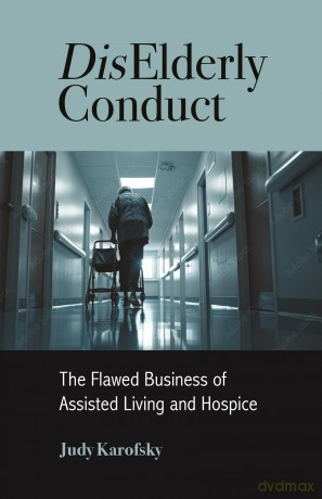 DisElderly Conduct: The Flawed Business of Assisted Living and Hospice - Judy Karofsky [KSIĄŻKA]