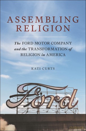 Assembling Religion: The Ford Motor Company and the Transformation of Religion in America - Kati Curts [KSIĄŻKA]