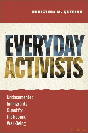 Everyday Activists: Undocumented Immigrants' Quest for Justice and Well-Being - Christina M. Getrich [KSIĄŻKA]