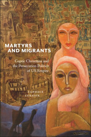 Martyrs and Migrants: Coptic Christians and the Persecution Politics of US Empire: 23 (North American Religions) - Candace Lukasik [KSIĄŻKA]