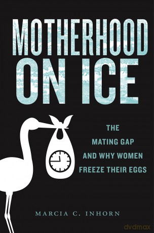 Motherhood on Ice: The Mating Gap and Why Women Freeze Their Eggs: 10 (Anthropologies of American Medicine: Culture, Power, and Practice) - Marcia C. Inhorn [KSIĄŻKA]