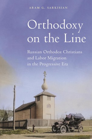 Orthodoxy on the Line: Russian Orthodox Christians and Labor Migration in the Progressive Era (North American Religions): 25 - Aram G. Sarkisian [KSIĄŻKA]