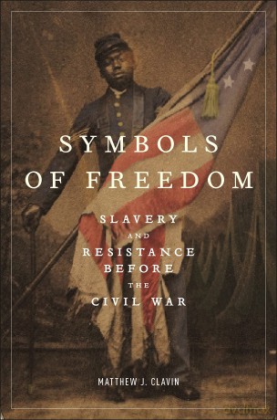 Symbols of Freedom: Slavery and Resistance Before the Civil War - Matthew J. Clavin [KSIĄŻKA]