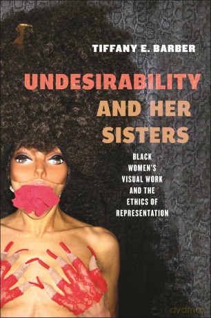 Undesirability and Her Sisters: Black Women's Visual Work and the Ethics of Representation: 4 (Minoritarian Aesthetics) - Tiffany E. Barber [KSIĄŻKA]