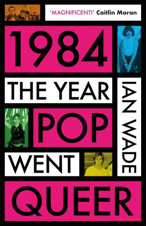 1984: The Year Pop Went Queer - Ian Wade [KSIĄŻKA]