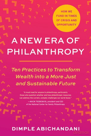 A New Era of Philanthropy: Ten Practices to Transform Wealth into a More Just and Sustainable Future (How We Fund in Times of Crisis and Opportunity) - Dimple Abichandani [KSIĄŻKA]