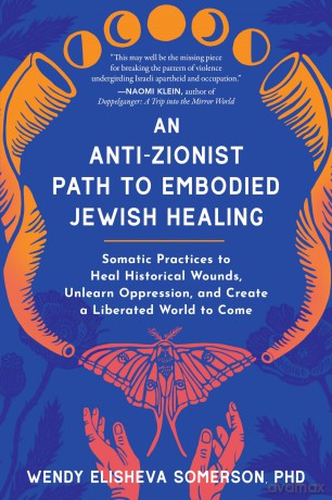 Anti-Zionist Path to Embodied Jewish Healing, An: Somatic Practices to Heal Historical Wounds, Unlearn Oppression, and Create a Liberated World to Come - Wendy Elisheva Somerson [KSIĄŻKA]