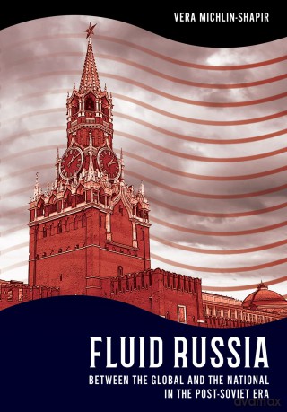 Fluid Russia: Between the Global and the National in the Post-Soviet Era (NIU Series in Slavic, East European, and Eurasian Studies) - Vera Michlin-Shapir [KSIĄŻKA]