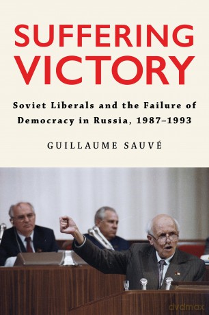 Suffering Victory: Soviet Liberals and the Failure of Democracy in Russia, 1987-1993 (NIU Series in Slavic, East European, and Eurasian Studies) - Guillaume Sauvé [KSIĄŻKA]