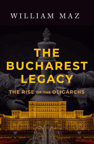 The Bucharest Legacy: The Rise of the Oligarchs - William Maz [KSIĄŻKA]