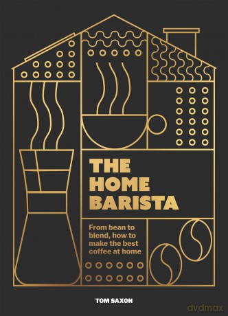 The Home Barista: From bean to blend, how to make the best coffee at home - Tom Saxon [KSIĄŻKA]