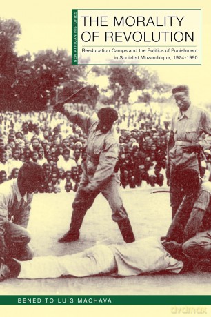 The Morality of Revolution: Reeducation Camps and the Politics of Punishment in Socialist Mozambique, 1968-1990 (New African Histories) - Benedito Luís Machava [KSIĄŻKA]