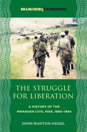 The Struggle for Liberation: A History of the Rwandan Civil War, 1990-1994 (War and Militarism in African History) - John Burton Kegel [KSIĄŻKA]