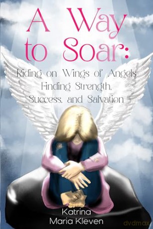 A Way to Soar: Riding on Wings of Angels Finding Strength, Success, and Salvation - Katrina Maria Kleven [KSIĄŻKA]