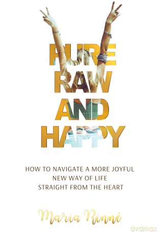 Pure, Raw and Happy - How to Navigate a More Joyful New Way of Life Straight from the Heart - Maria Rinné [KSIĄŻKA]