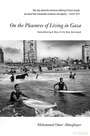 On the Pleasures of Living in Gaza: Remembering A Way of Life Now Destroyed - Mohammed Omer Almoghayer [KSIĄŻKA]