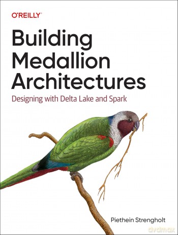 Building Medallion Architectures: Designing with Delta Lake and Spark - Piethein Strengholt [KSIĄŻKA]