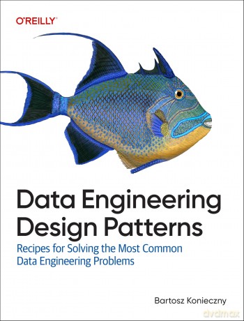 Data Engineering Design Patterns: Recipes for Solving the Most Common Data Engineering Problems - Bartosz Konieczny [KSIĄŻKA]