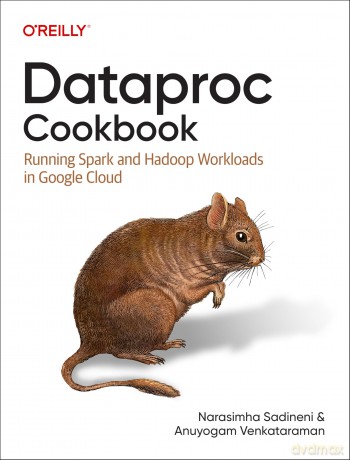 Dataproc Cookbook: Running Spark and Hadoop Workloads in Google Cloud - Narasimha Sadineni [KSIĄŻKA]
