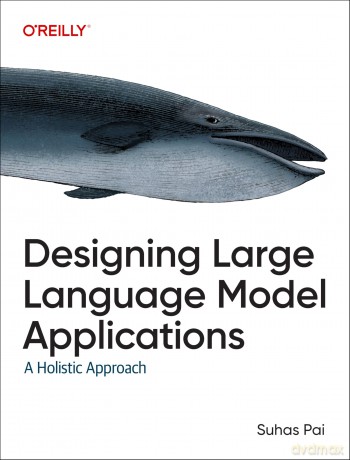Designing Large Language Model Applications: A Holistic Approach - Suhas Pai [KSIĄŻKA]