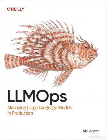 LLMOps: Managing Large Language Models in Production - Abi Aryan [KSIĄŻKA]
