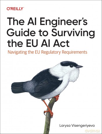 The AI Engineer's Guide to Surviving the EU AI Act: Navigating the EU Regulatory Requirements - Larysa Visengeriyeva [KSIĄŻKA]