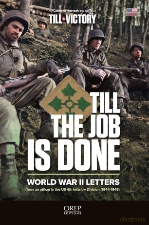 Till The Job Is Done: World War II Letters from an officer in the US 4th Infantry Division (1944-1945) - Clément Horvath [KSIĄŻKA]