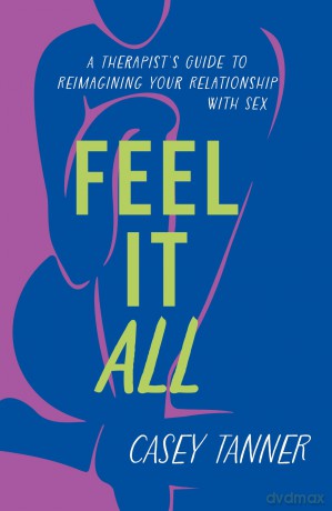 Feel It All: A Therapist's Guide to Reimagining Your Relationship with Sex - Casey Tanner [KSIĄŻKA]