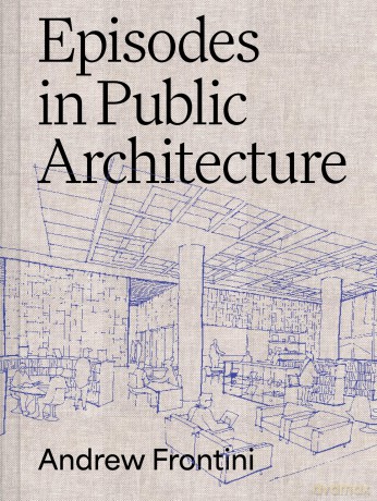 Episodes in Public Architecture - Andrew Frontini [KSIĄŻKA]