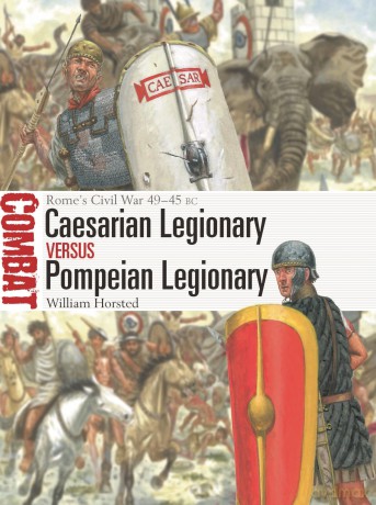 Caesarian Legionary vs Pompeian Legionary: Rome's Civil War 49-45 BC: 82 (Combat) - William Horsted [KSIĄŻKA]
