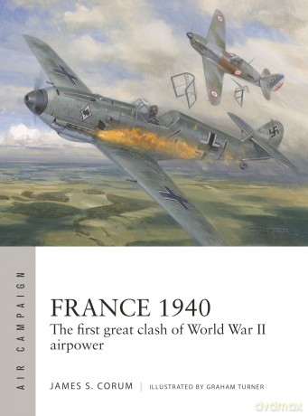 France 1940: The first great clash of World War II airpower: 53 (Air Campaign) - James S. Corum [KSIĄŻKA]