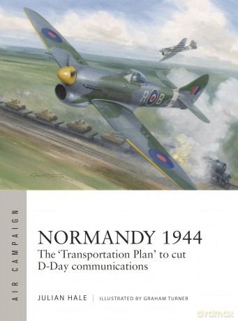 Normandy 1944: The 'Transportation Plan' to cut D-Day communications: 54 (Air Campaign) - Julian Hale [KSIĄŻKA]