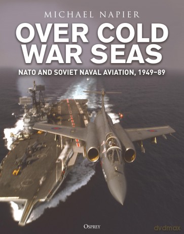 Over Cold War Seas: NATO and Soviet Naval Aviation, 1949-89 - Michael Napier [KSIĄŻKA]