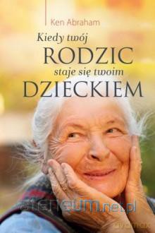 Kiedy twój rodzic staje się twoim dzieckiem [KSIĄŻKA]
