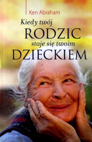 Kiedy twój rodzic staje się twoim dzieckiem [KSIĄŻKA]