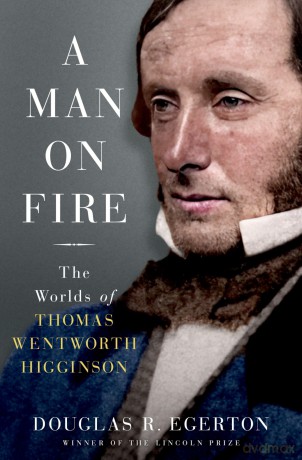 A Man on Fire: The Worlds of Thomas Wentworth Higginson - Douglas R. Egerton [KSIĄŻKA]