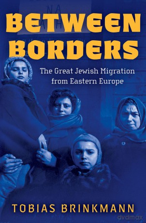Between Borders: The Great Jewish Migration from Eastern Europe - Tobias Brinkmann [KSIĄŻKA]