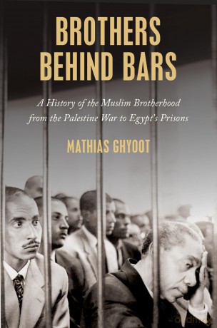 Brothers Behind Bars: A History of the Muslim Brotherhood from the Palestine War to Egypt's Prisons - Mathias Ghyoot [KSIĄŻKA]