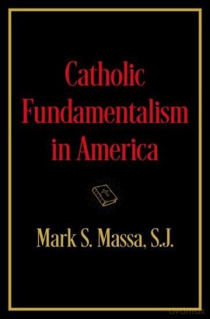 Catholic Fundamentalism in America - Mark S. Massa S.J. [KSIĄŻKA]