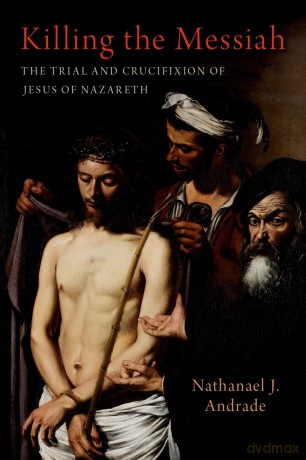 Killing the Messiah: The Trial and Crucifixion of Jesus of Nazareth - Nathanael J. Andrade [KSIĄŻKA]