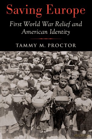 Saving Europe: First World War Relief and American Identity - Tammy M. Proctor [KSIĄŻKA]