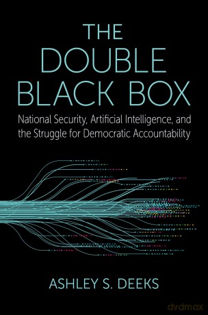 The Double Black Box: National Security, Artificial Intelligence, and the struggle for Democratic Accountability - Ashley S. Deeks [KSIĄŻKA]