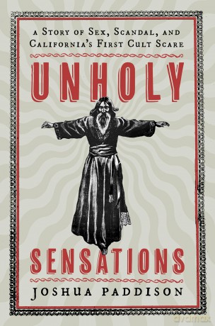 Unholy Sensations: A Story of Sex, Scandal, and California's First Cult Scare - Joshua Paddison [KSIĄŻKA]
